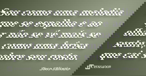 Sou como uma melodia que se espalha e ao olhar não se vê mais se sente, como uma brisa que cai sobre seu rosto.... Frase de Deco Oliveira.