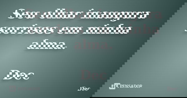 Seu olhar inaugura sorrisos em minha alma. Dec... Frase de Dec.