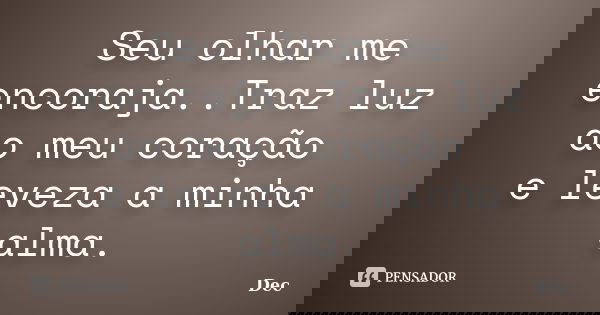 Seu olhar me encoraja..Traz luz ao meu coração e leveza a minha alma.... Frase de Dec.