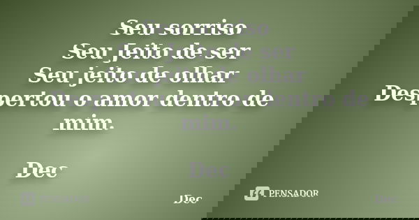 Seu sorriso Seu Jeito de ser Seu jeito de olhar Despertou o amor dentro de mim. Dec... Frase de Dec.