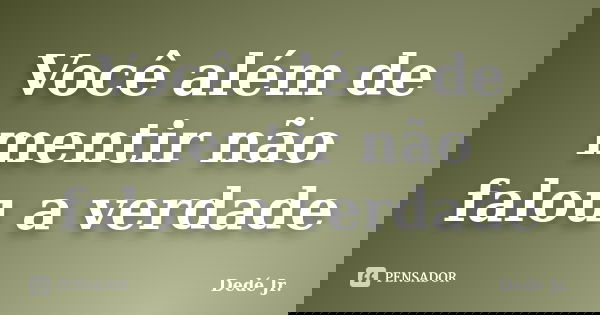 Você além de mentir não falou a verdade... Frase de Dedé Jr..