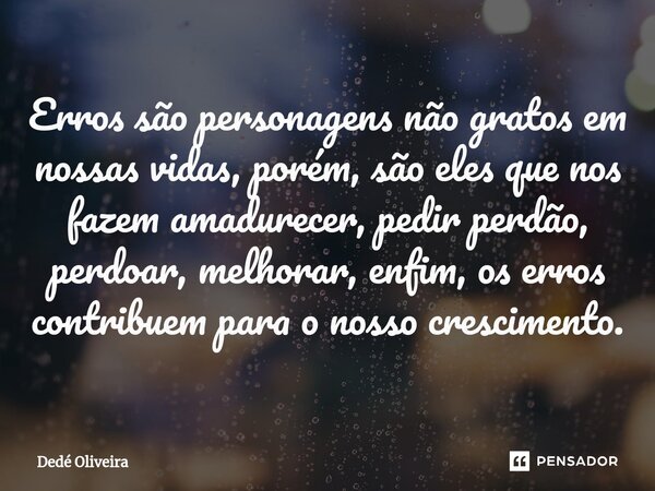 ⁠Erros são personagens não gratos em nossas vidas, porém, são eles que nos fazem amadurecer, pedir perdão, perdoar, melhorar, enfim, os erros contribuem para o ... Frase de Dedé Oliveira.