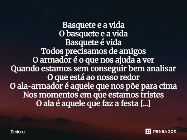 Basquete e a vida O basquete e a vida Basquete é vida Todos precisamos de amigos O armador é o que nos ajuda a ver Quando estamos sem conseguir bem analisar O ... Frase de Dedeco.