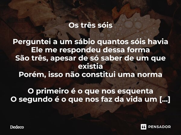 ⁠Os três sóis Perguntei a um sábio quantos sóis havia Ele me respondeu dessa forma São três, apesar de só saber de um que existia Porém, isso não constitui uma ... Frase de Dedeco.