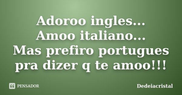 Adoroo ingles... Amoo italiano... Mas prefiro portugues pra dizer q te amoo!!!... Frase de DedeiaCristal.