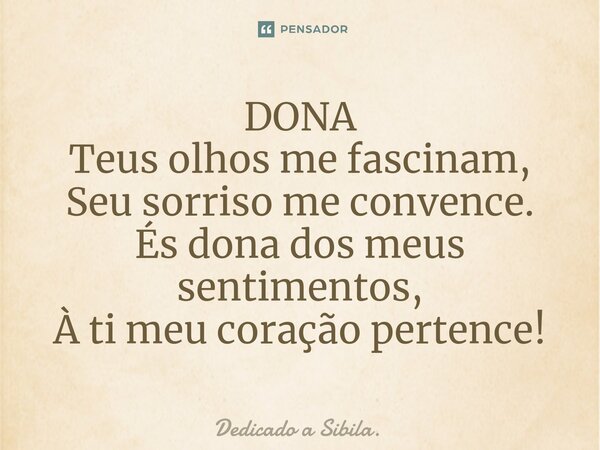 ⁠DONA Teus olhos me fascinam, Seu sorriso me convence. És dona dos meus sentimentos, À ti meu coração pertence!... Frase de Dedicado a Sibila..
