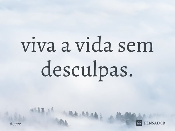 viva a vida sem desculpas.⁠... Frase de deeee.