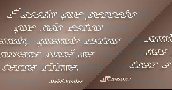 É assim que percebo que não estou sonhando, quando estou nas nuvens você me traz a terra firme.... Frase de Dêeh Freitas.
