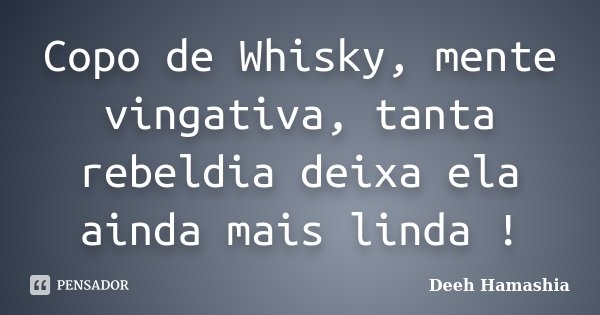 Copo de Whisky, mente vingativa, tanta rebeldia deixa ela ainda mais linda !... Frase de Deeh Hamashia.