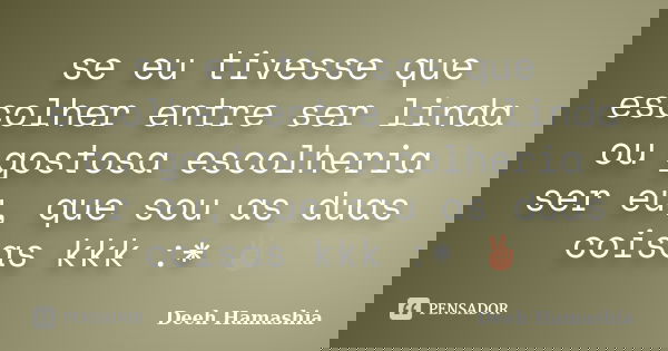 se eu tivesse que escolher entre ser linda ou gostosa escolheria ser eu, que sou as duas coisas kkk :* ✌... Frase de Deeh Hamashia.