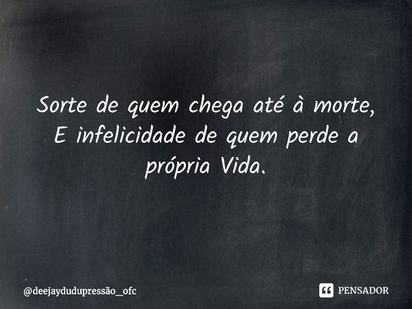 ⁠Sorte de quem chega até à morte,
E infelicidade de quem perde a própria Vida.... Frase de deejaydudupressão_ofc.