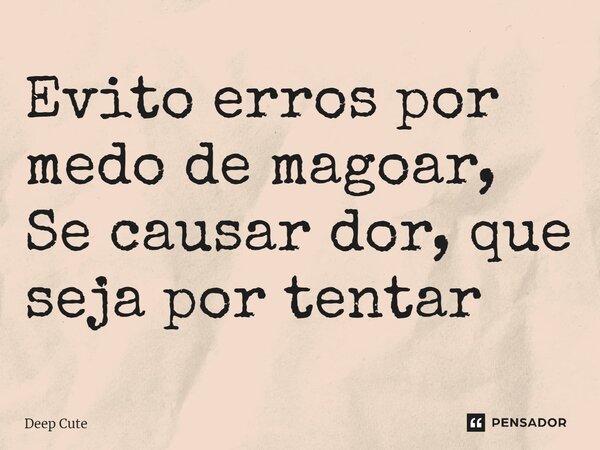 ⁠Evito erros por medo de magoar, Se causar dor, que seja por tentar... Frase de Deep Cute.