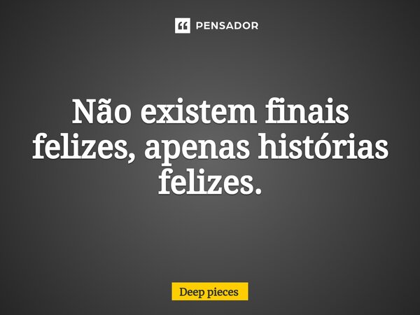 Não existem finais felizes, apenas histórias felizes.⁠... Frase de deep pieces.
