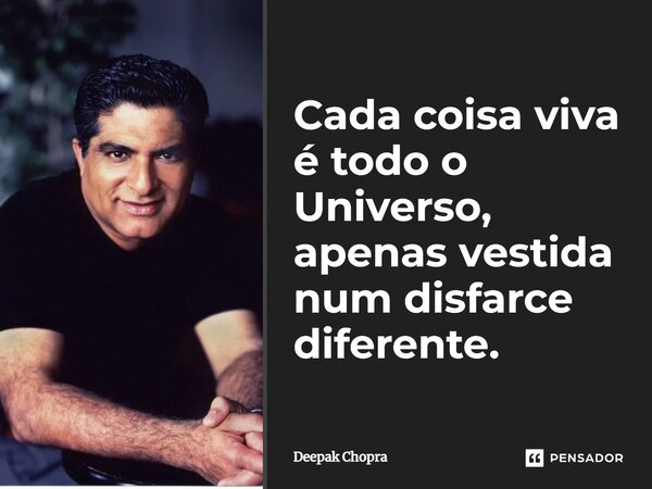 ⁠Cada coisa viva é todo o Universo, apenas vestida num disfarce diferente.... Frase de Deepak Chopra.