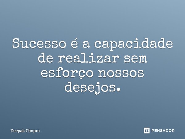 ⁠Sucesso é a capacidade de realizar sem esforço nossos desejos.... Frase de Deepak Chopra.