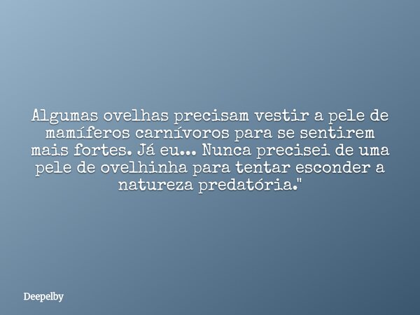 ⁠Algumas ovelhas precisam vestir a pele de mamíferos carnívoros para se sentirem mais fortes. Já eu... Nunca precisei de uma pele de ovelhinha para tentar escon... Frase de Deepelby.