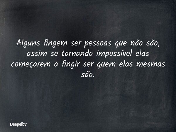 Alguns fingem ser pessoas que não são, assim se tornando impossível elas começarem a fingir ser quem elas mesmas são.⁠... Frase de Deepelby.