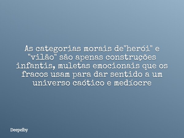 As categorias morais de "herói" e "vilão" são apenas construções infantis, muletas emocionais que os fracos usam para dar sentido a um unive... Frase de Deepelby.