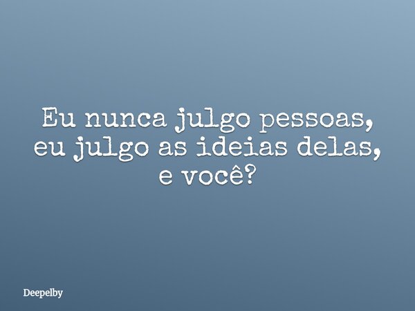 Eu nunca julgo pessoas, eu julgo as ideias delas, e você?⁠... Frase de Deepelby.