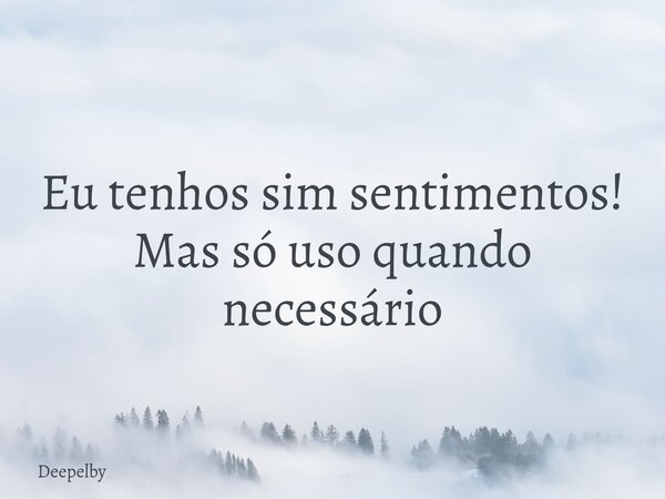 Eu tenhos sim sentimentos! Mas só uso quando necessário⁠... Frase de Deepelby.