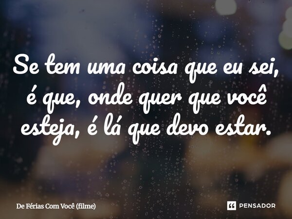 ⁠Se tem uma coisa que eu sei, é que, onde quer que você esteja, é lá que devo estar.... Frase de De Férias Com Você (filme).