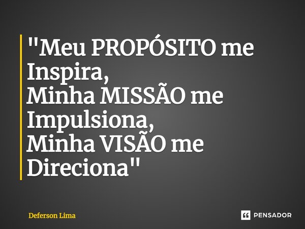 ⁠"Meu PROPÓSITO me Inspira, Minha MISSÃO me Impulsiona, Minha VISÃO me Direciona"... Frase de Deferson Lima.