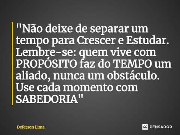 ⁠"Não deixe de separar um tempo para Crescer e Estudar. Lembre-se: quem vive com PROPÓSITO faz do TEMPO um aliado, nunca um obstáculo. Use cada momento com... Frase de Deferson Lima.