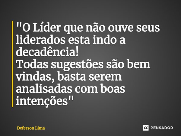 ⁠"O Líder que não ouve seus liderados esta indo a decadência! Todas sugestões são bem vindas, basta serem analisadas com boas intenções"... Frase de Deferson Lima.