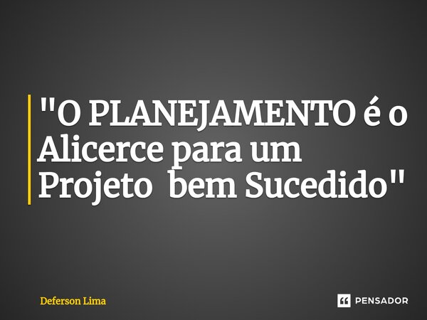 "⁠O PLANEJAMENTO é o Alicerce para um Projeto bem Sucedido"... Frase de Deferson Lima.