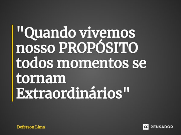 ⁠"Quando vivemos nosso PROPÓSITO todos momentos se tornam Extraordinários"... Frase de Deferson Lima.