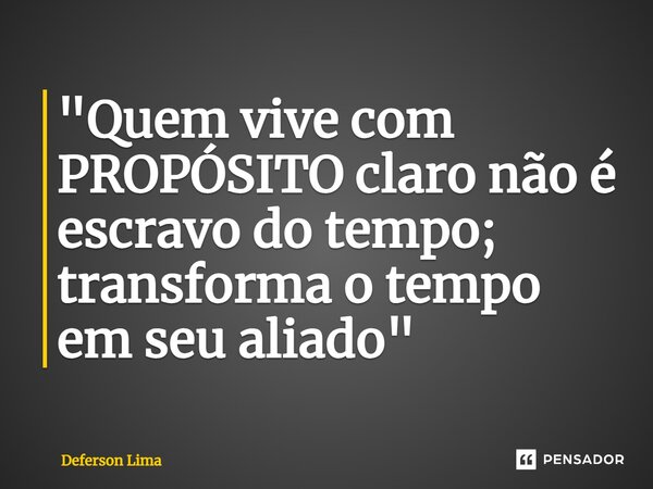 ⁠"Quem vive com PROPÓSITO claro não é escravo do tempo; transforma o tempo em seu aliado"... Frase de Deferson Lima.