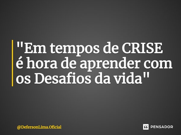 ⁠"Em tempos de CRISE é hora de aprender com os Desafios da vida"... Frase de DefersonLima.Oficial.