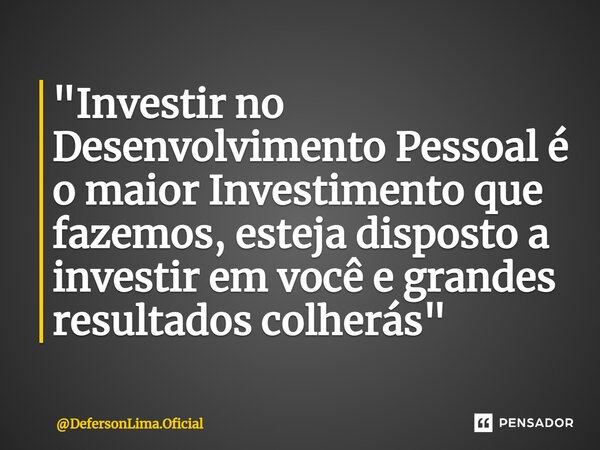 ⁠"Investir no Desenvolvimento Pessoal é o maior Investimento que fazemos, esteja disposto a investir em você e grandes resultados colherás"... Frase de DefersonLima.Oficial.