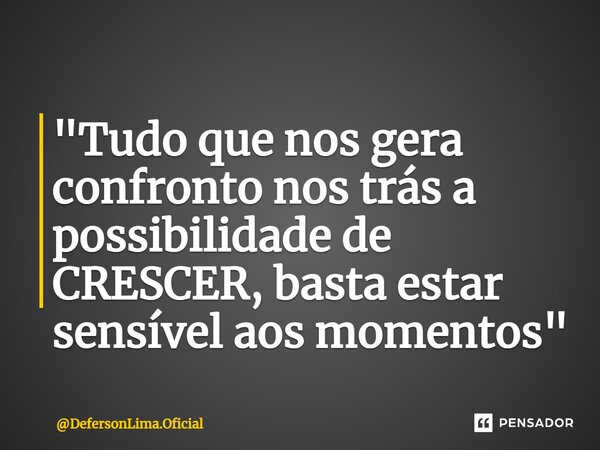 ⁠"Tudo que nos gera confronto nos trás a possibilidade de CRESCER, basta estar sensível aos momentos"... Frase de DefersonLima.Oficial.