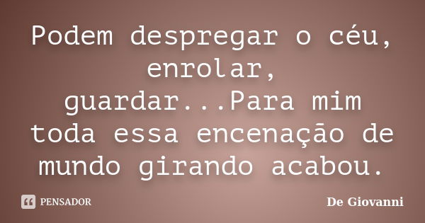 Podem despregar o céu, enrolar, guardar...Para mim toda essa encenação de mundo girando acabou.... Frase de De Giovanni.