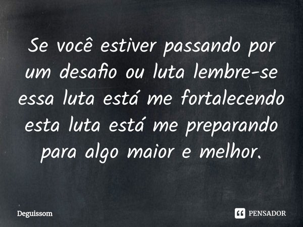 ⁠Se você estiver passando por um desafio ou luta lembre-se essa luta está me fortalecendo esta luta está me preparando para algo maior e melhor.... Frase de Deguissom.