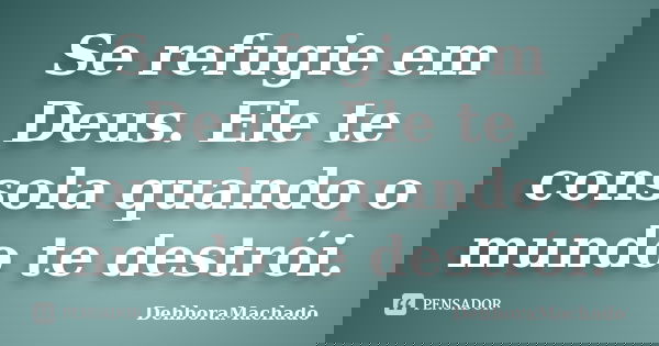 Se refugie em Deus. Ele te consola quando o mundo te destrói.... Frase de DehboraMachado.