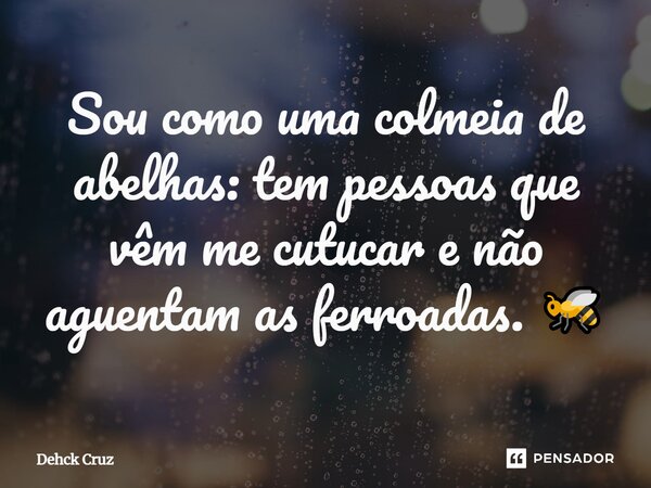 Sou como uma colmeia de abelhas: tem pessoas que vêm me cutucar e não aguentam as ferroadas. 🐝... Frase de Dehck Cruz.
