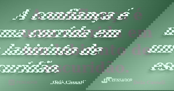 A confiança é uma corrida em um labirinto de escuridão.... Frase de Déia Cassali.