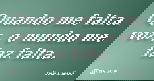 Quando me falta voz, o mundo me faz falta.... Frase de Déia Cassali.