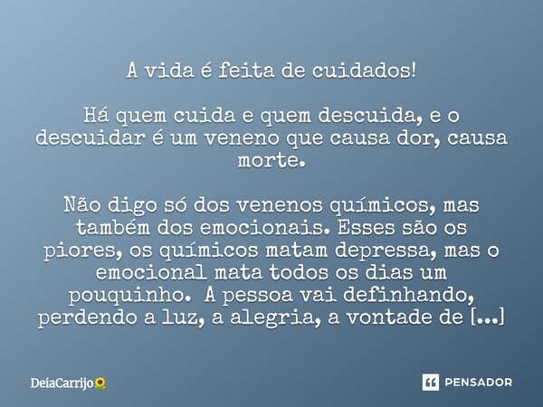 A vida é feita de cuidados! Há quem cuida e quem descuida, e o descuidar é um veneno que causa dor, causa morte. Não digo só dos venenos químicos,mas também do... Frase de DeiaCarrijo.