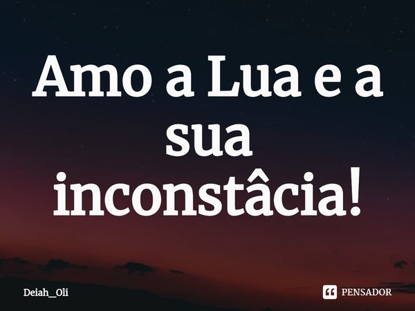 ⁠Amo a Lua e a sua inconstâcia!... Frase de Deiah_Oli.