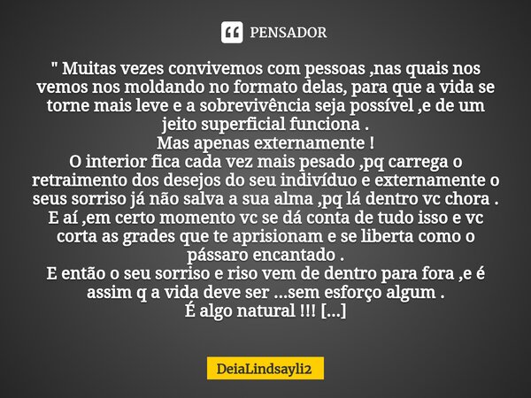 ⁠" Muitas vezes convivemos com pessoas ,nas quais nos vemos nos moldando no formato delas, para que a vida se torne mais leve e a sobrevivência seja possív... Frase de DeiaLindsayli2.