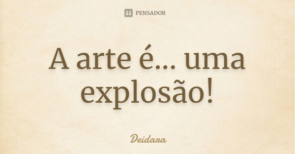 A arte é... uma explosão!... Frase de Deidara.