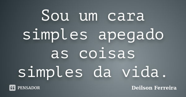 Sou um cara simples apegado as coisas simples da vida.... Frase de Deilson Ferreira.