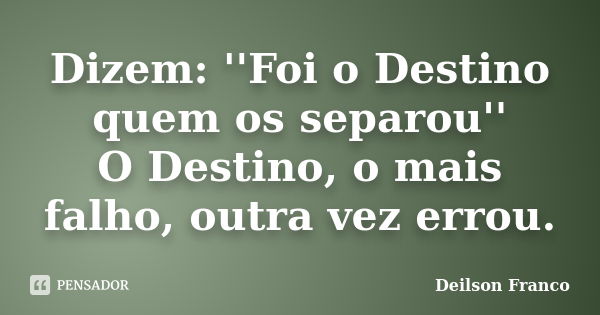 Dizem: ''Foi o Destino quem os separou'' O Destino, o mais falho, outra vez errou.... Frase de Deilson Franco.