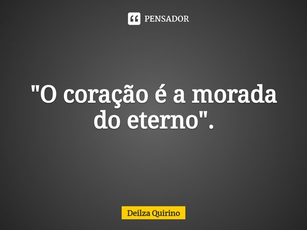 ⁠"O coração é a morada do eterno".... Frase de Deilza Quirino.