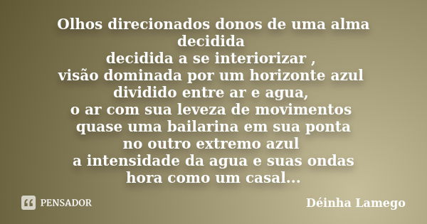 Olhos direcionados donos de uma alma decidida decidida a se interiorizar , visão dominada por um horizonte azul dividido entre ar e agua, o ar com sua leveza de... Frase de Déinha Lamego.