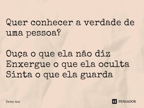 ⁠⁠Quer conhecer a verdade de uma pessoa? Ouça o que ela não diz
Enxergue o que ela oculta
Sinta o que ela guarda... Frase de Deise Aur.