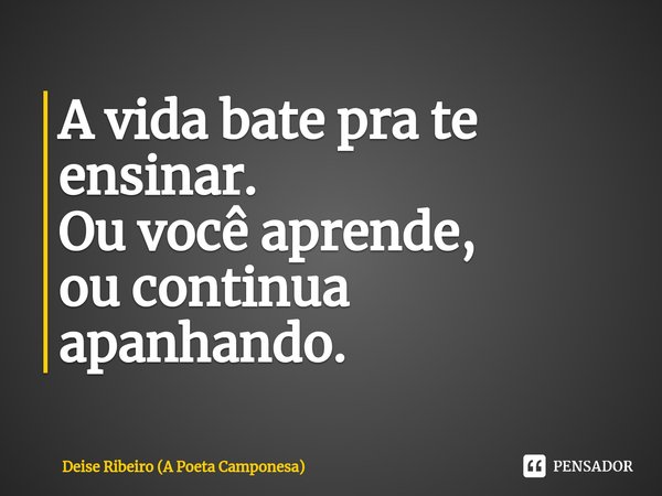⁠A vida bate pra te ensinar.
Ou você aprende,
ou continua apanhando.... Frase de Deise Ribeiro (A Poeta Camponesa).